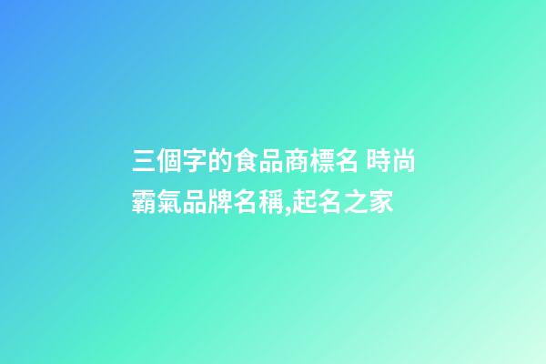 三個字的食品商標名 時尚霸氣品牌名稱,起名之家-第1張-商標起名-玄機派